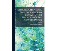 Lectures On Epilepsy, Pain, Paralysis, And Certain Other Disorders Of The Nervous System