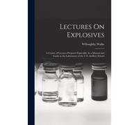 Lectures On Explosives: A Course Of Lectures Prepared Especially As A Manual And Guide In The Laboratory Of The U.S. Artillery School