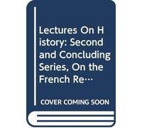 Lectures On History: Second and Concluding Series, On the French Revolution, V.1