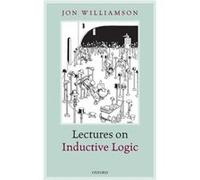 Lectures on Inductive Logic by Williamson Jon Professor of Reasoning Inference and Scientific Method Professor of Reasoning Inference and Scientific Metho Williamson Jon Professor of Reasoning Inferen