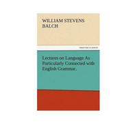 Lectures On Language As Particularly Connected With English Grammar.