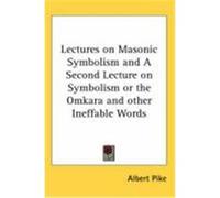 Lectures on Masonic Symbolism and a Second Lecture on Symbolism or the Omkara and Other Ineffable Words Pike, Albert (Auteur)