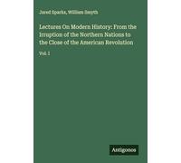 Lectures On Modern History: From the Irruption of the Northern Nations to the Close of the American Revolution: Vol. I
