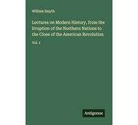 Lectures on Modern History, from the Irruption of the Northern Nations to the Close of the American Revolution: Vol. 1