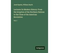 Lectures On Modern History: From the Irruption of the Northern Nations to the Close of the American Revolution: Vol. I