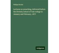 Lectures on preaching, delivered before the Divinity school of Yale college in January and February, 1877