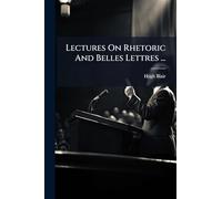 Lectures On Rhetoric And Belles Lettres ...