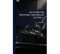 Lectures On Rhetoric And Belles Lettres ...