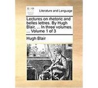 Lectures on Rhetoric and Belles Lettres. by Hugh Blair, ... in Three Volumes. ... Volume 1 of 3 Blair, Hugh (Auteur)