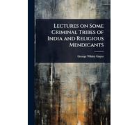 Lectures on Some Criminal Tribes of India and Religious Mendicants