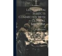 Lectures On Subjects Connected With Clinical Medicine