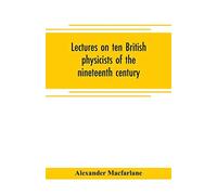 Lectures On Ten British Physicists Of The Nineteenth Century