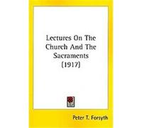 Lectures On The Church And The Sacraments Peter T. Forsyth (Auteur)