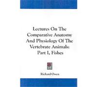 Lectures on the Comparative Anatomy and Physiology of the Vertebrate Animals Richard Owen (Auteur)
