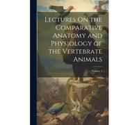 Lectures On The Comparative Anatomy And Physiology Of The Vertebrate Animals; Volume 2