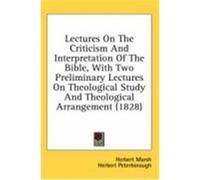 Lectures on the Criticism and Interpretation of the Bible, with Two Preliminary Lectures on Theological Study and Theological Arrangement (1828) Marsh, Herbert (Auteur)