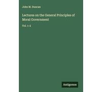 Lectures on the General Principles of Moral Government: Vol. 1-2