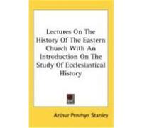 Lectures on the History of the Eastern Church with an Introduction on the Study of Ecclesiastical History Stanley, Arthur Penrhyn (Auteur)