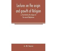 Lectures On The Origin And Growth Of Religion As Illustrated By The Religion Of The Ancient Babylonians