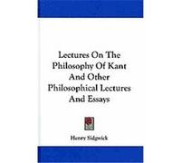 Lectures on the Philosophy of Kant and Other Philosophical Lectures & Essays Henry Sidgwick (Auteur)