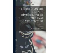 Lectures On The Rise And Development Of Medieval Architecture; Volume 1