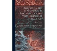 Lectures On The Structure And Physiology Of The Parts Composing The Skeleton