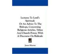 Lectures to Lord's Spiritual: Or an Advice to the Bishops, Concerning Religious Articles, Tithes and Church Power, with a Discourse on Ridicule Murray, James (Auteur)