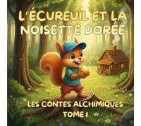 L'Écureuil et la Noisette Dorée: Collection Les Contes Alchimiques : L'Album Illustré qui Renforce la Confiance en Soi, Guide l'Éveil Spirituel de l'Enfant par ses Rêves et lui Transmet la Sagesse.