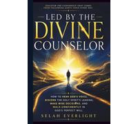 LED BY THE DIVINE COUNSELOR: How to Hear God's Voice, Discern the Holy Spirit's Leading, Make Wise Decisions, and Walk Confidently in God's Perfect Will