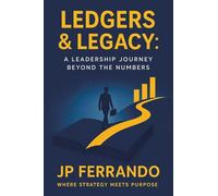 Ledgers & Legacy:: A Leadership Journey Beyond the Numbers