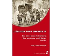 L'édition sous Charles IV Les annonces de librairie des journaux madrilènes 1789-1808 - CAVAILLON GIOMI JOAN - Publication Universite Provence - broché - Essai
