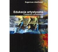 L'éducation artistique dans les activités d'atelier sur la base de ses propres expériences - Eugeniusz Józefowski (Literatur, Pädagogik auf Polnisch)