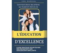 L'Éducation d'Excellence: Comment Élever des Enfants et des Adolescents Brillants et Motivés. Un Guide Pratique pour Développer le Potentiel de vos Enfants