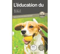 L'ÉDUCATION DU BEAGLE - Edition 2021 enrichie: Toutes les astuces pour un Beagle bien éduqué