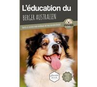 L'éducation Du Berger Australien - Toutes Les Astuces Pour Un Berger Australien Bien Éduqué
