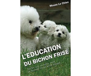 L'EDUCATION DU BICHON FRISE: Toutes les astuces pour un Bichon Frisé bien éduqué