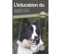 L'ÉDUCATION DU BORDER COLLIE - Edition 2020 enrichie: Toutes les astuces pour un Border Collie bien éduqué
