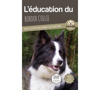 L'ÉDUCATION DU BORDER COLLIE - Edition 2020 enrichie: Toutes les astuces pour un Border Collie bien éduqué