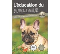 L'ÉDUCATION DU BOULEDOGUE FRANÇAIS - Edition 2021 enrichie: Toutes les astuces pour un Bouledogue Français bien éduqué