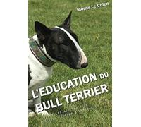 L'EDUCATION DU BULL TERRIER: Toutes les astuces pour un Bull Terrier bien éduqué