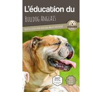 L’EDUCATION DU BULLDOG ANGLAIS - Edition 2021 enrichie: Toutes les astuces pour un Bulldog Anglais bien éduqué