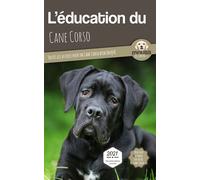 L’EDUCATION DU CANE CORSO - Edition 2021 enrichie: Toutes les astuces pour un Cane Corso bien éduqué