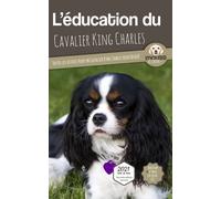 L'éducation Du Cavalier King Charles - Toutes Les Astuces Pour Un Cavalier King Charles Bien Éduqué