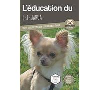 L'ÉDUCATION DU CHIHUAHUA - Edition 2020 enrichie: Toutes les astuces pour un Chihuahua bien éduqué