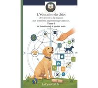 L'éducation du chiot: De l'arrivée à la maison aux premiers apprentissages réussis. Tome 1: de la naissance à quatre mois.