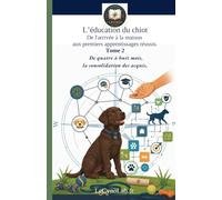 L'EDUCATION DU CHIOT: De l'arrivée à la maison aux premiers apprentissages réussis.: Tome 2: De quatre à huit mois, la consolidation des acquis.