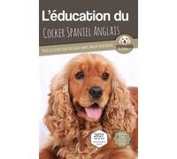 L'ÉDUCATION DU COCKER SPANIEL ANGLAIS - Edition 2021 enrichie: Toutes les astuces pour un Cocker Spaniel Anglais bien éduqué
