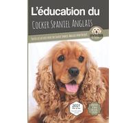 L'ÉDUCATION DU COCKER SPANIEL ANGLAIS - Edition 2021 enrichie: Toutes les astuces pour un Cocker Spaniel Anglais bien éduqué