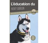L'ÉDUCATION DU HUSKY SIBERIEN - Edition 2021 enrichie: Toutes les astuces pour un Husky Sibérien bien éduqué