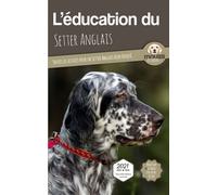 L’EDUCATION DU SETTER ANGLAIS - Edition 2021 enrichie: Toutes les astuces pour un Setter Anglais bien éduqué